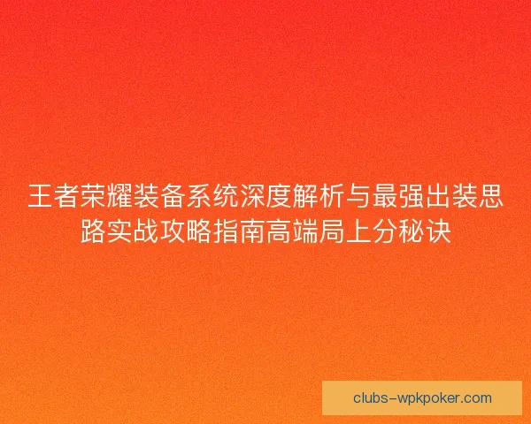 王者荣耀装备系统深度解析与最强出装思路实战攻略指南高端局上分秘诀