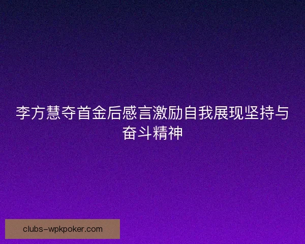 李方慧夺首金后感言激励自我展现坚持与奋斗精神
