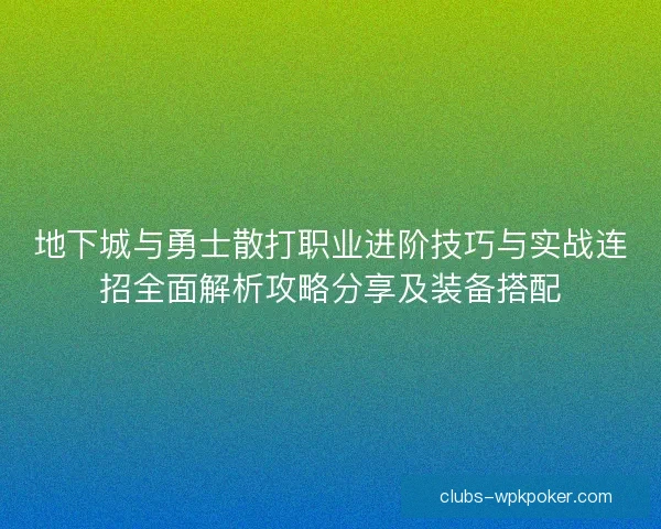 地下城与勇士散打职业进阶技巧与实战连招全面解析攻略分享及装备搭配