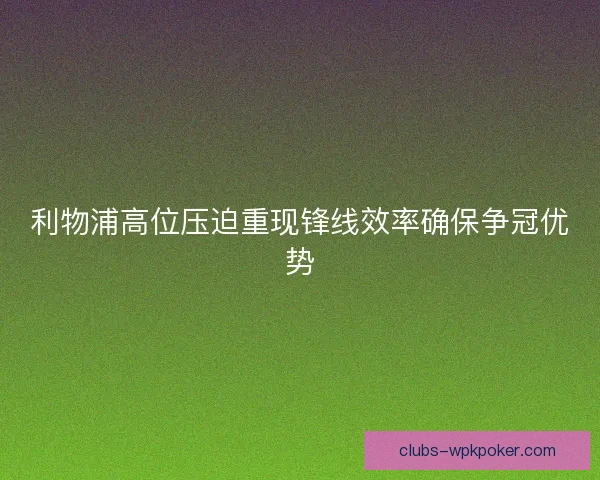 利物浦高位压迫重现锋线效率确保争冠优势