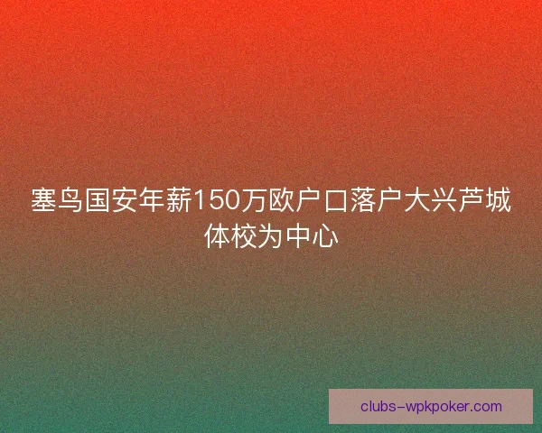 塞鸟国安年薪150万欧户口落户大兴芦城体校为中心