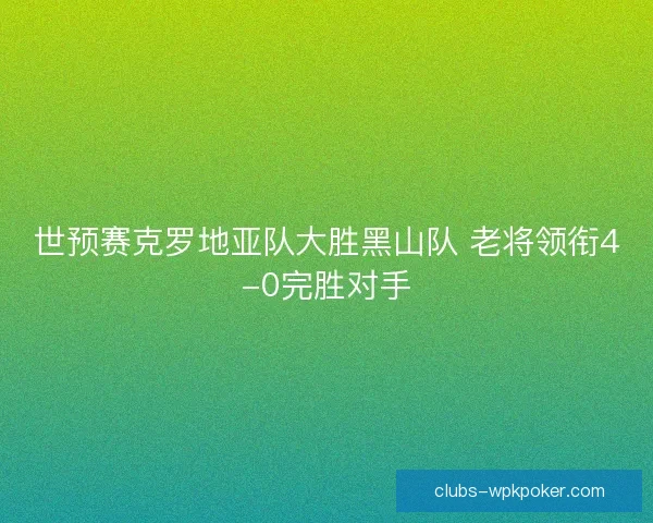 世预赛克罗地亚队大胜黑山队 老将领衔4-0完胜对手